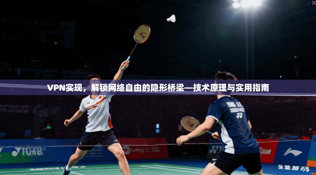 VPN实现，解锁网络自由的隐形桥梁—技术原理与实用指南