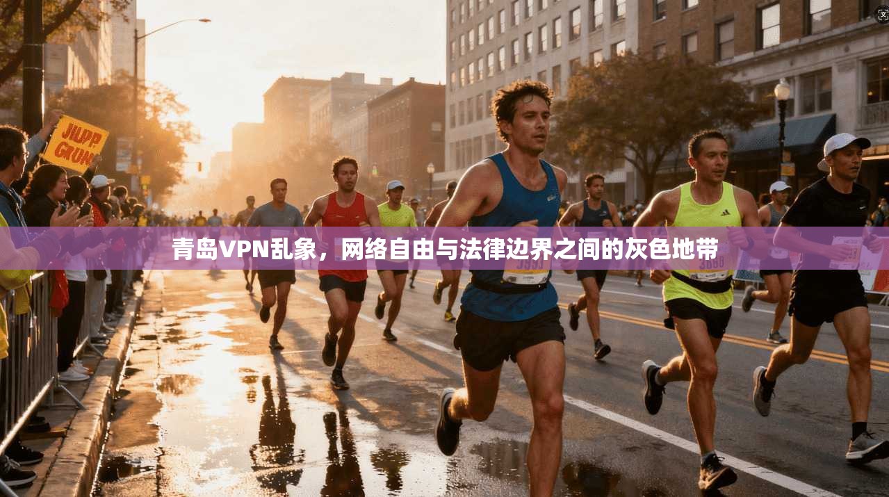 青岛VPN乱象，网络自由与法律边界之间的灰色地带