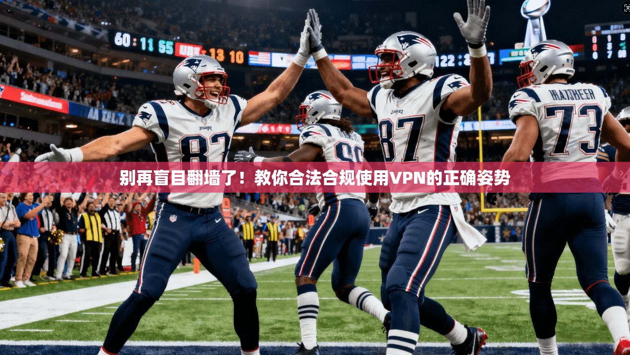 别再盲目翻墙了！教你合法合规使用VPN的正确姿势