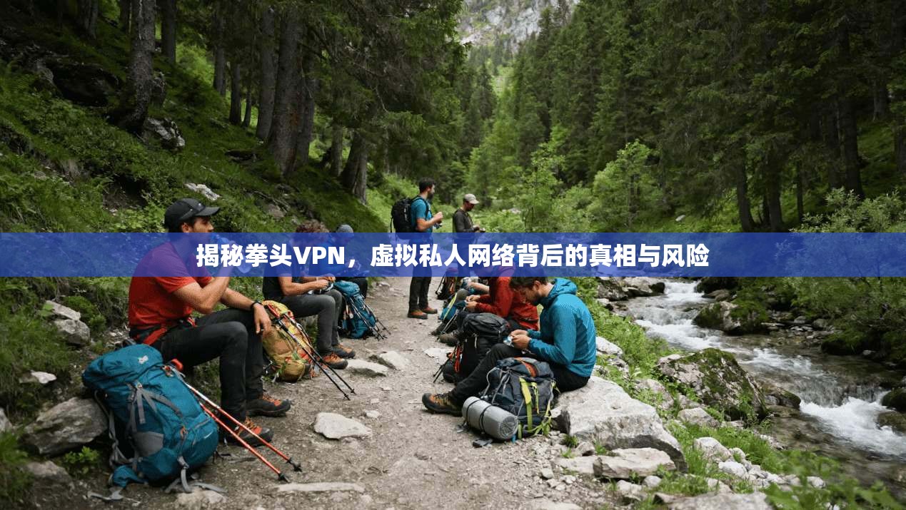 揭秘拳头VPN，虚拟私人网络背后的真相与风险