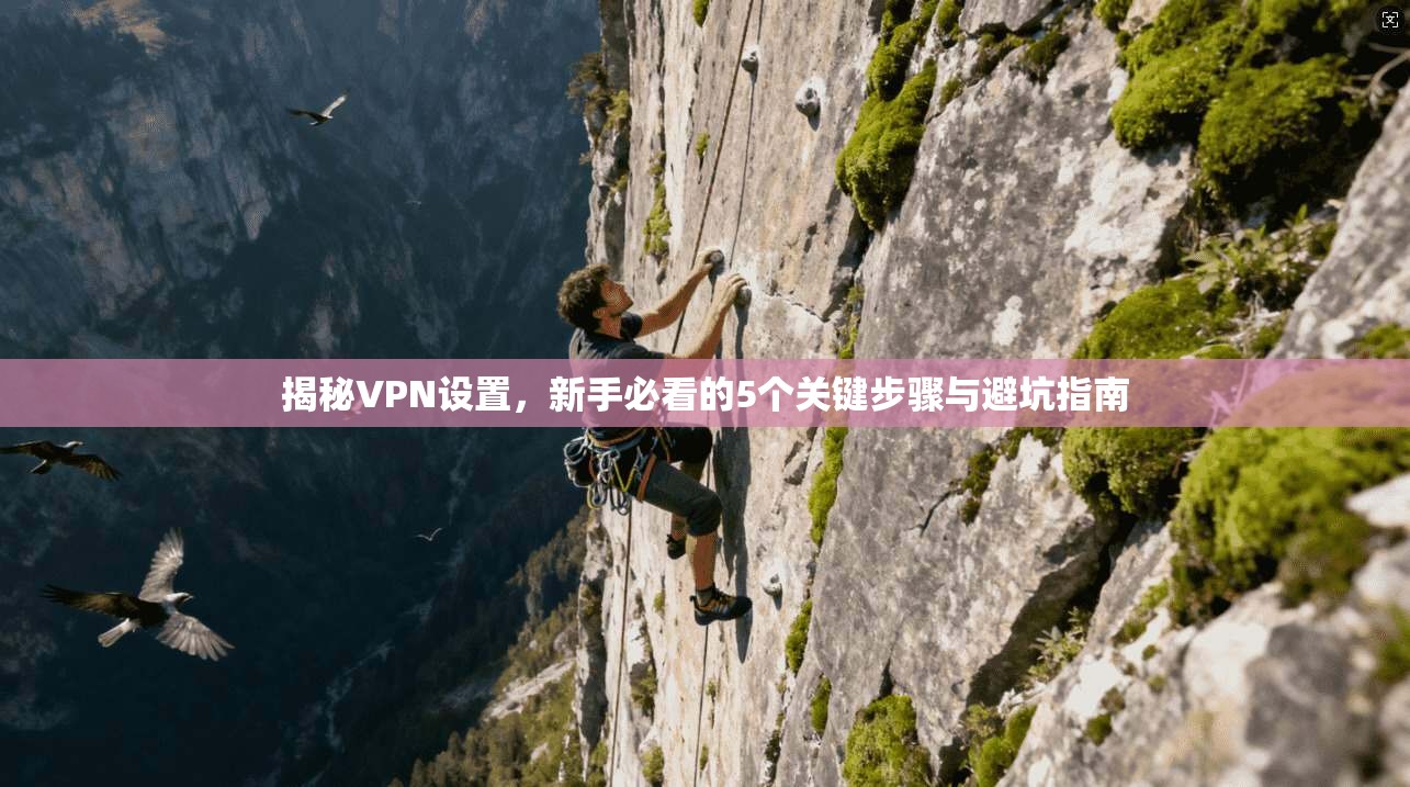 揭秘VPN设置，新手必看的5个关键步骤与避坑指南