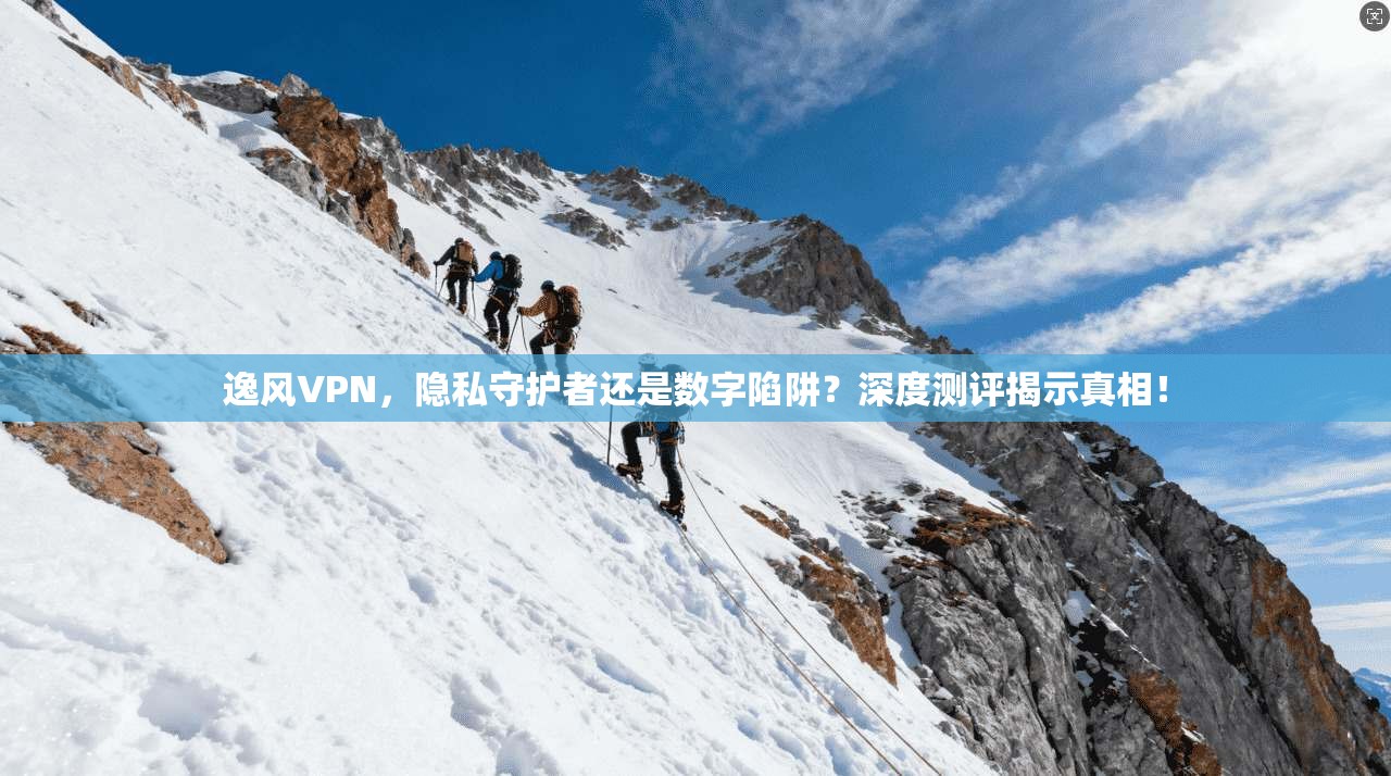 逸风VPN，隐私守护者还是数字陷阱？深度测评揭示真相！
