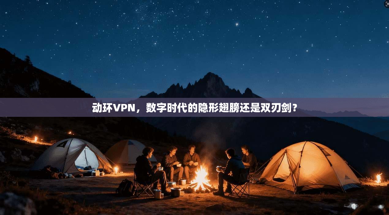 动环VPN，数字时代的隐形翅膀还是双刃剑？