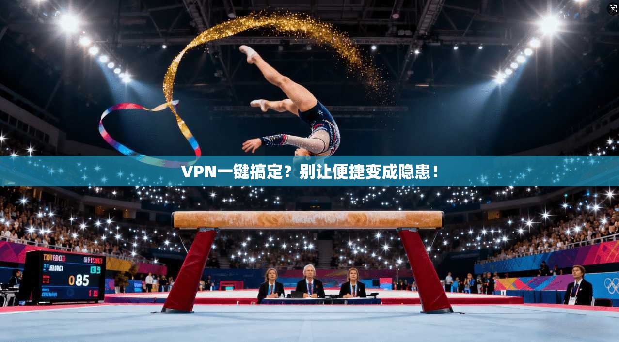 VPN一键搞定？别让便捷变成隐患！