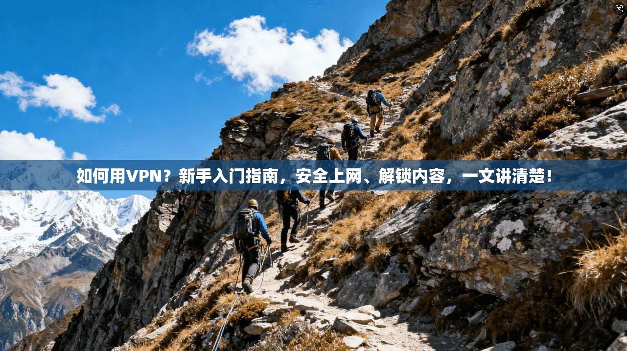 如何用VPN？新手入门指南，安全上网、解锁内容，一文讲清楚！