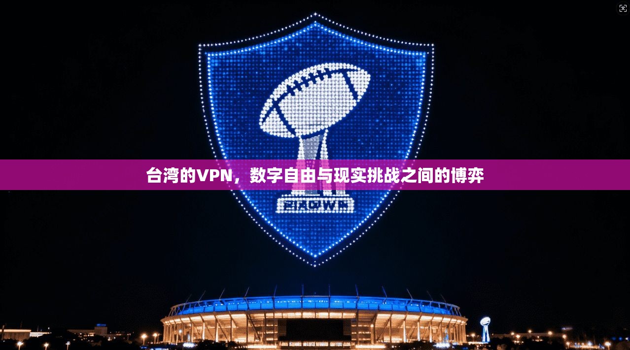 台湾的VPN，数字自由与现实挑战之间的博弈
