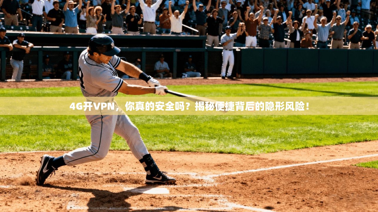 4G开VPN，你真的安全吗？揭秘便捷背后的隐形风险！