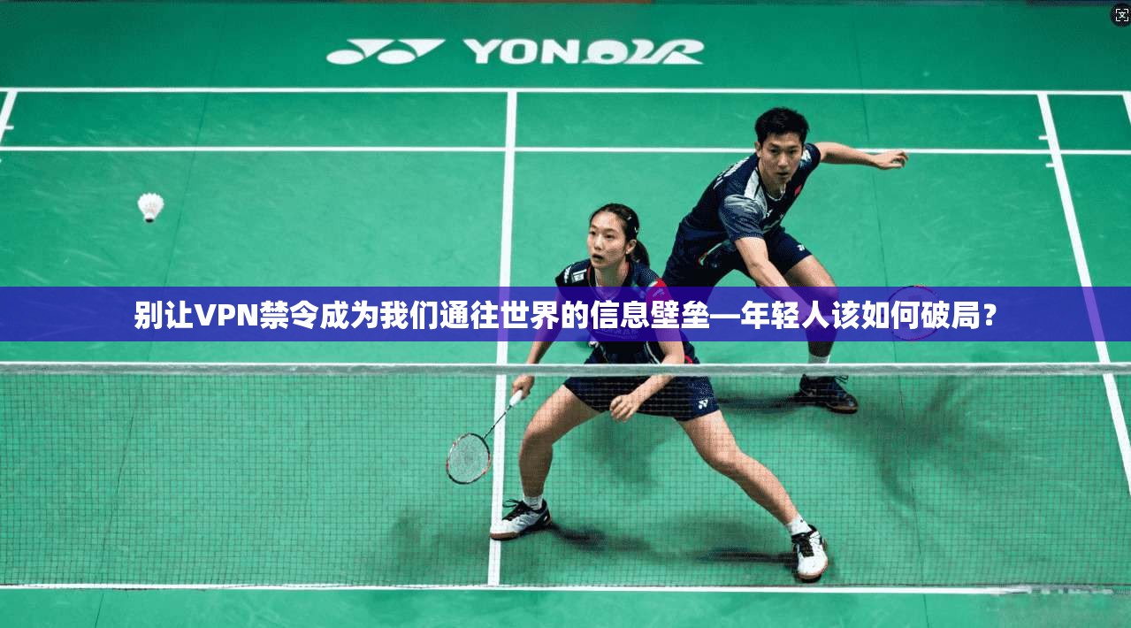 别让VPN禁令成为我们通往世界的信息壁垒—年轻人该如何破局？
