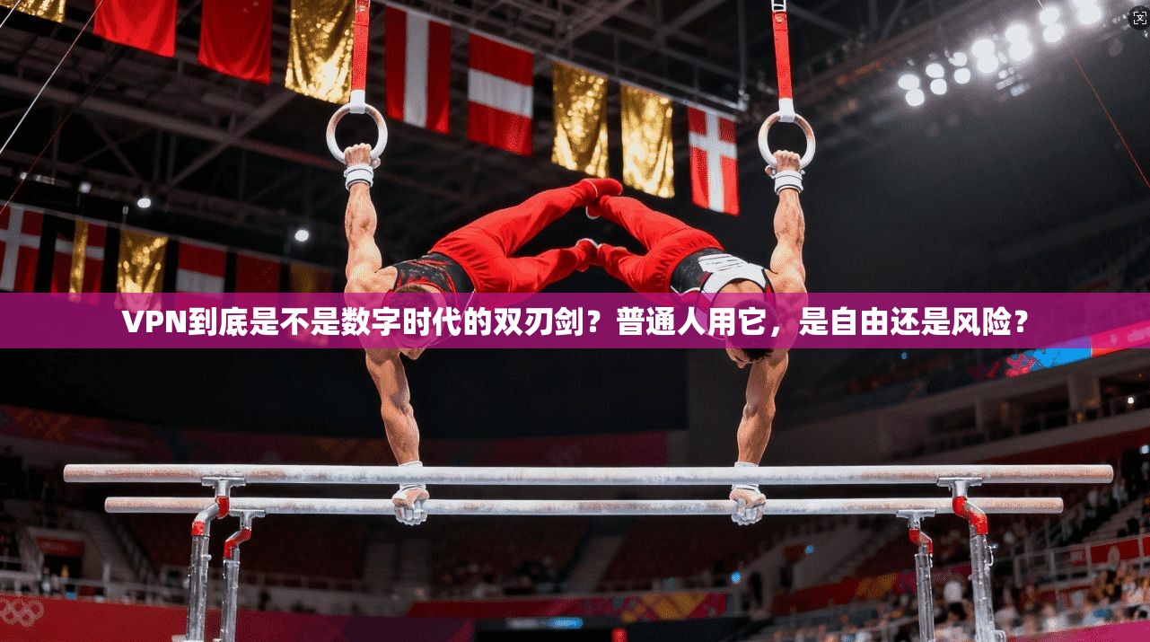 VPN到底是不是数字时代的双刃剑？普通人用它，是自由还是风险？