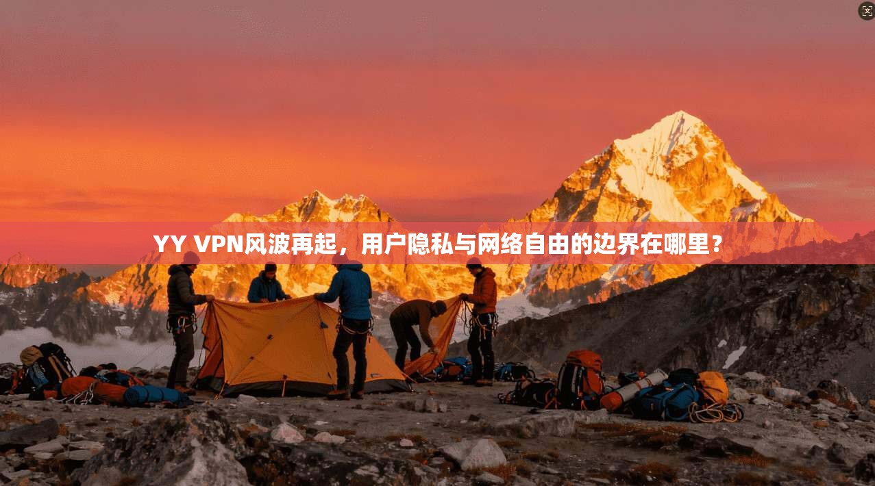 YY VPN风波再起，用户隐私与网络自由的边界在哪里？