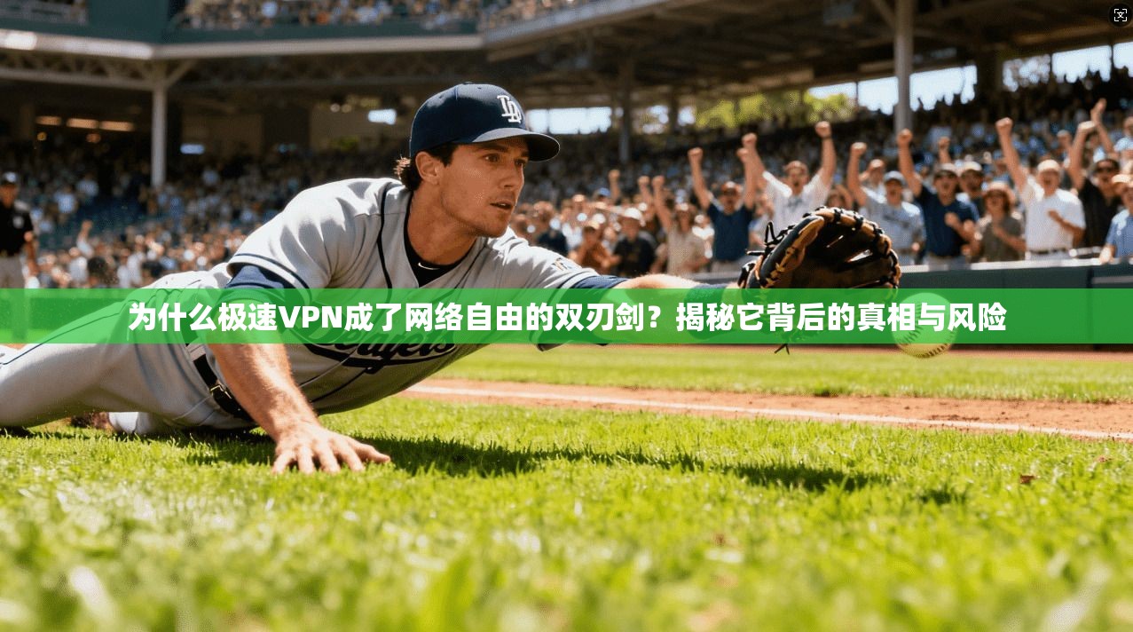 为什么极速VPN成了网络自由的双刃剑？揭秘它背后的真相与风险