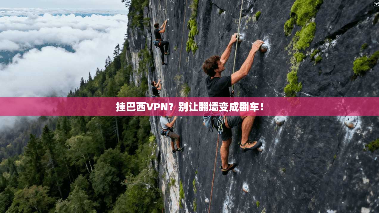 挂巴西VPN？别让翻墙变成翻车！