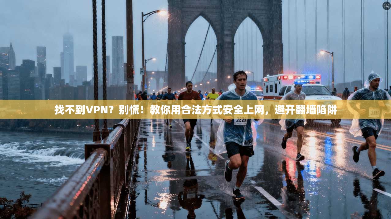 找不到VPN？别慌！教你用合法方式安全上网，避开翻墙陷阱