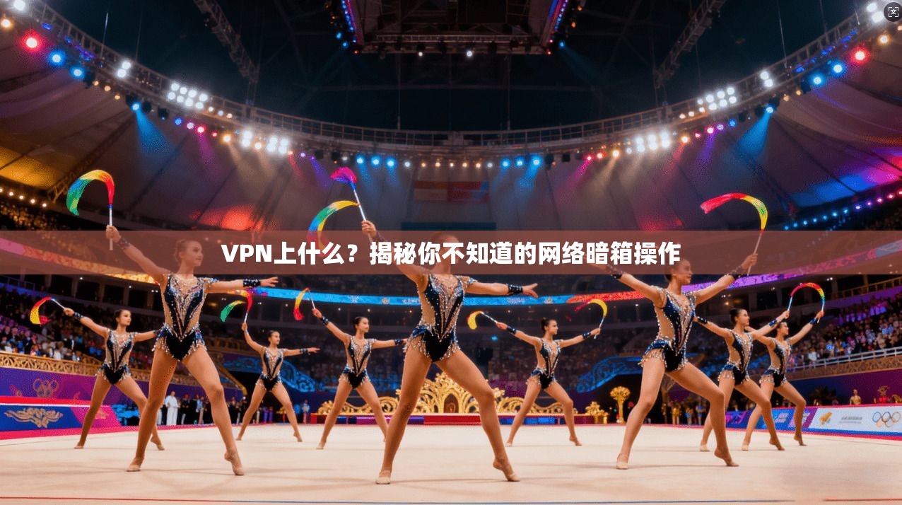 VPN上什么?揭秘你不知道的网络暗箱操作