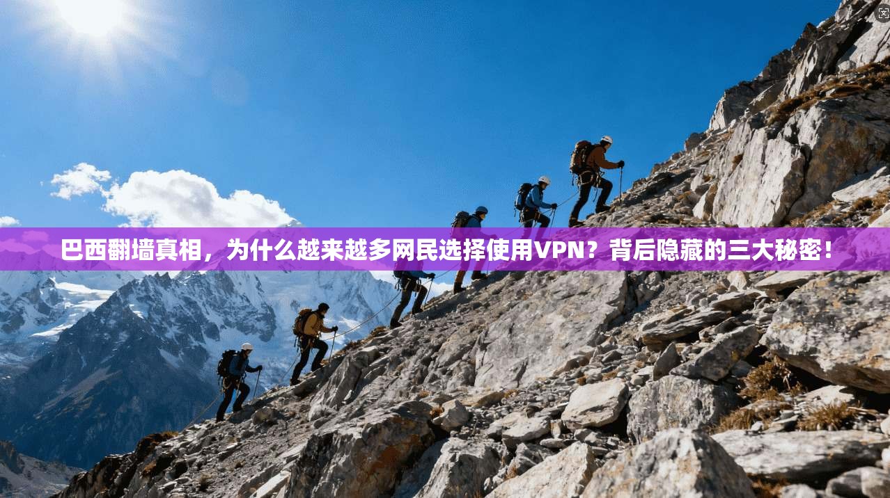 巴西翻墙真相,为什么越来越多网民选择使用VPN?背后隐藏的三大秘密!