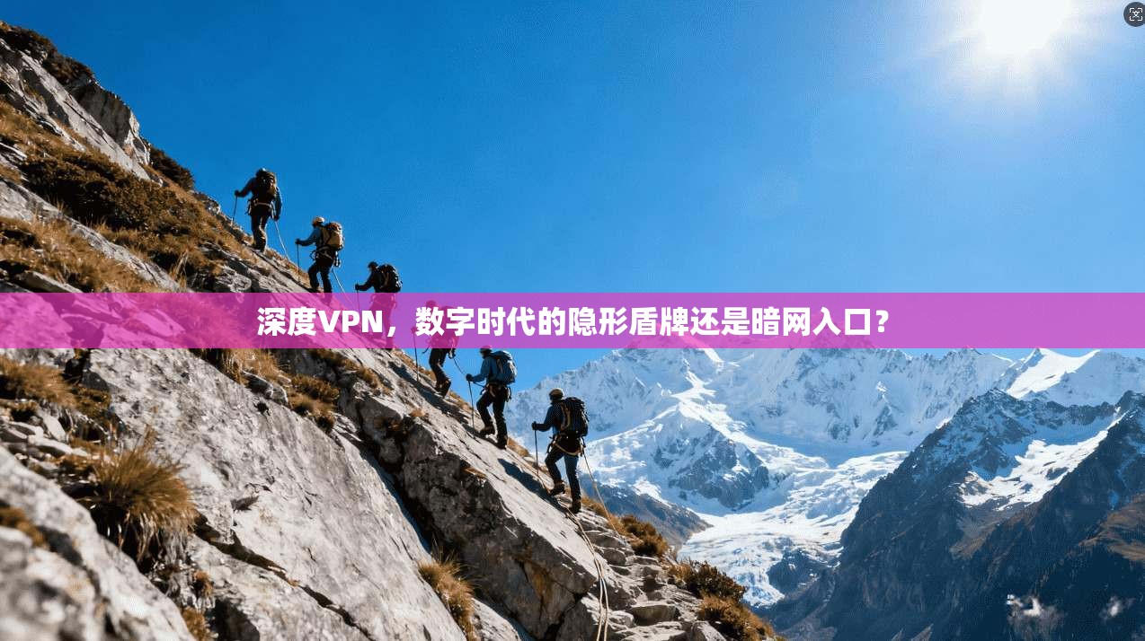 深度VPN，数字时代的隐形盾牌还是暗网入口？