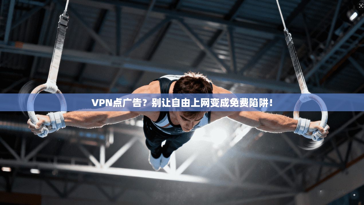 VPN点广告？别让自由上网变成免费陷阱！