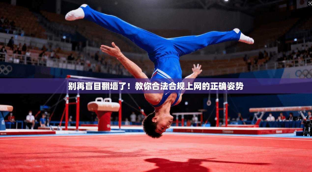 别再盲目翻墙了！教你合法合规上网的正确姿势