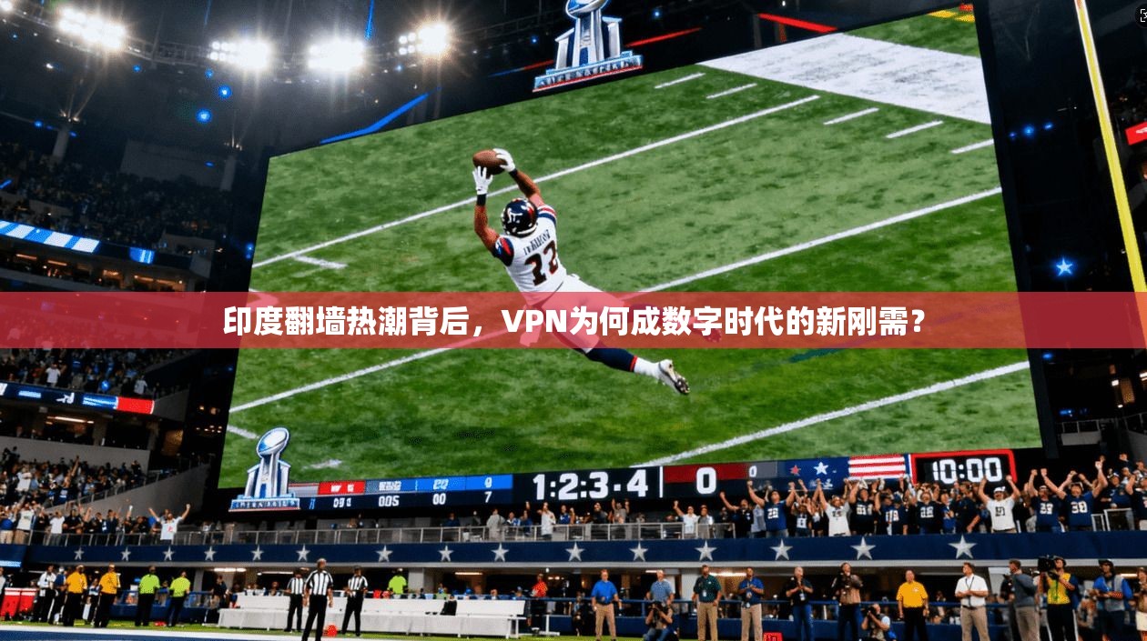 印度翻墙热潮背后，VPN为何成数字时代的新刚需？