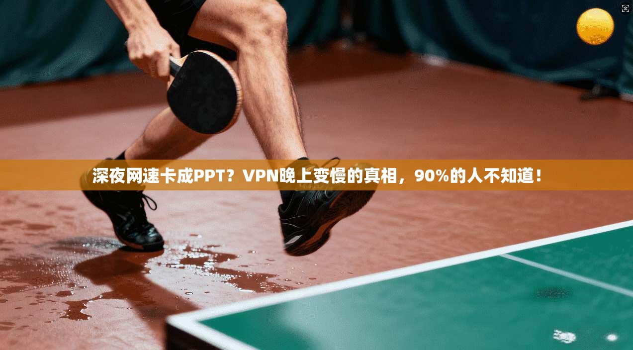 深夜网速卡成PPT？VPN晚上变慢的真相，90%的人不知道！