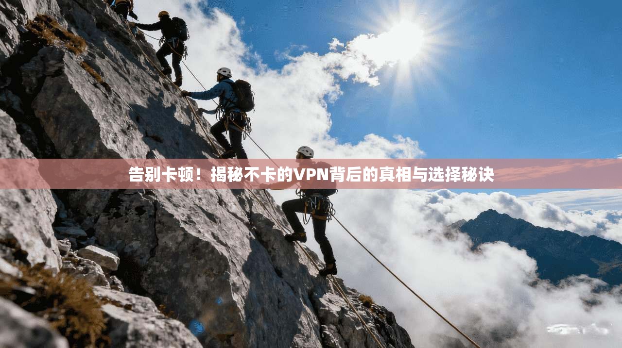 告别卡顿!揭秘不卡的VPN背后的真相与选择秘诀