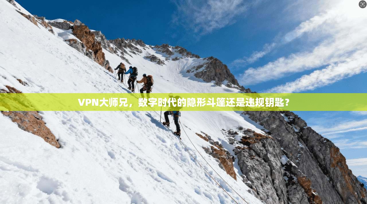 VPN大师兄,数字时代的隐形斗篷还是违规钥匙?