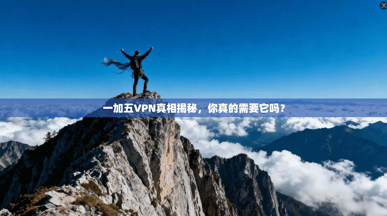 一加五VPN真相揭秘，你真的需要它吗？