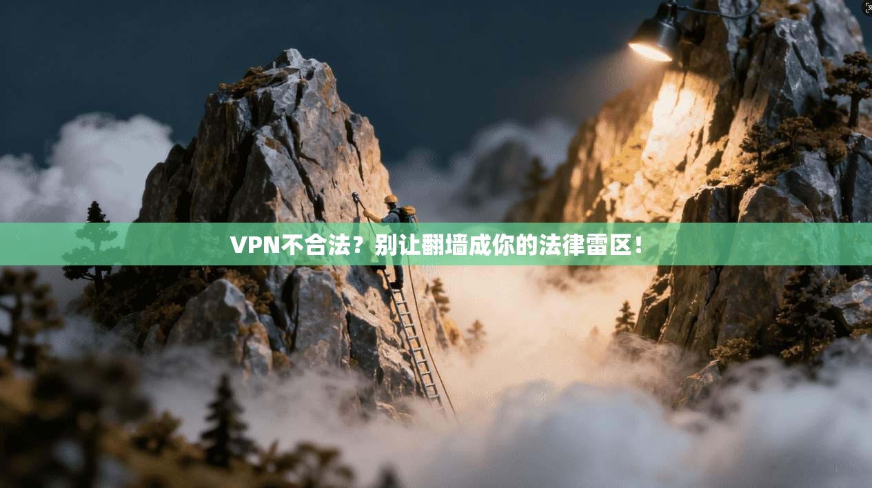 VPN不合法？别让翻墙成你的法律雷区！