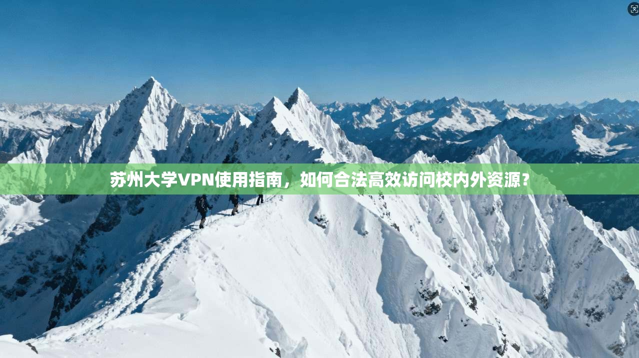 苏州大学VPN使用指南,如何合法高效访问校内外资源?