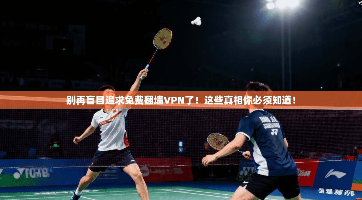 别再盲目追求免费翻墙VPN了!这些真相你必须知道!
