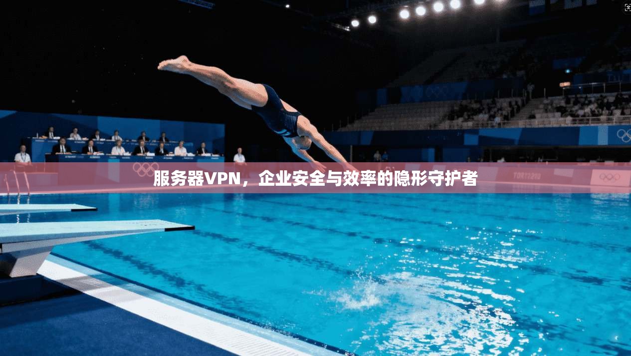 服务器VPN，企业安全与效率的隐形守护者