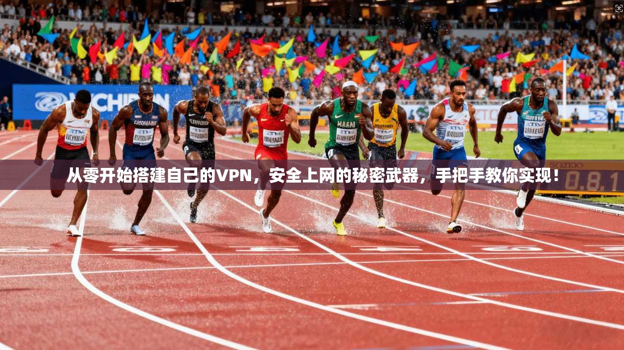 从零开始搭建自己的VPN,安全上网的秘密武器,手把手教你实现!