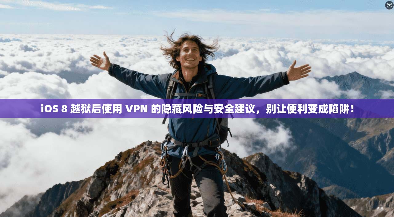 iOS 8 越狱后使用 VPN 的隐藏风险与安全建议，别让便利变成陷阱！