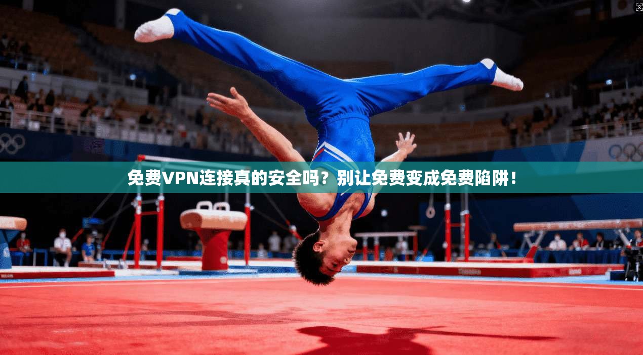 免费VPN连接真的安全吗?别让免费变成免费陷阱!