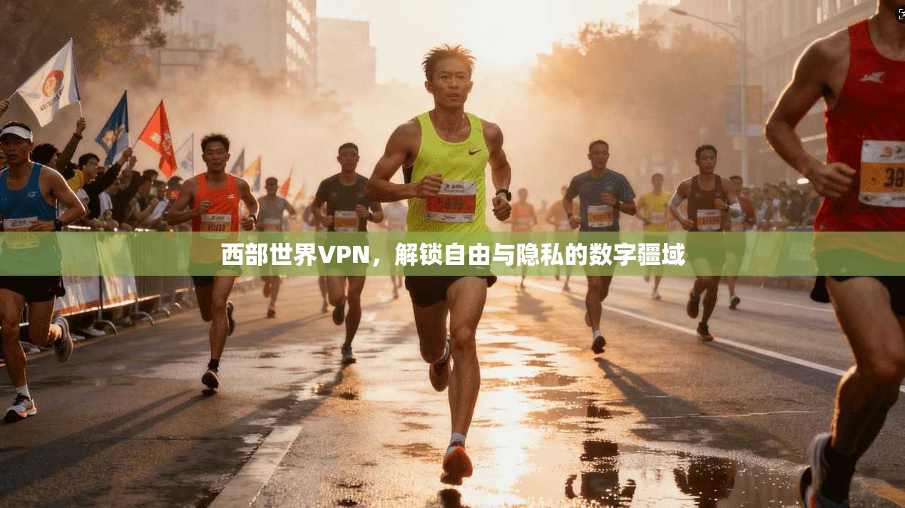 西部世界VPN，解锁自由与隐私的数字疆域