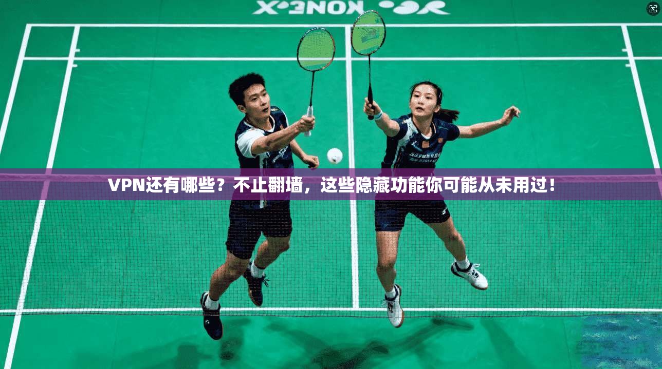 VPN还有哪些？不止翻墙，这些隐藏功能你可能从未用过！