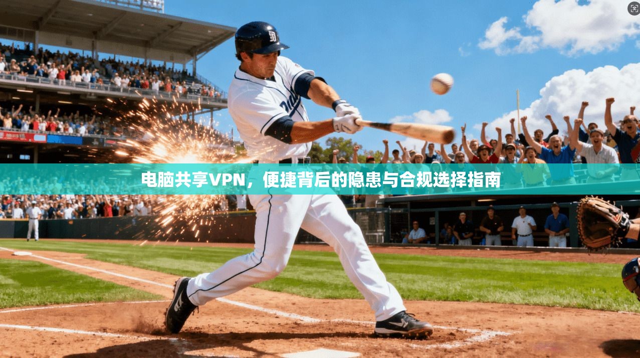 电脑共享VPN,便捷背后的隐患与合规选择指南