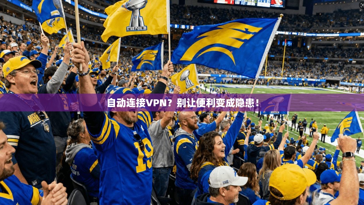 自动连接VPN?别让便利变成隐患!