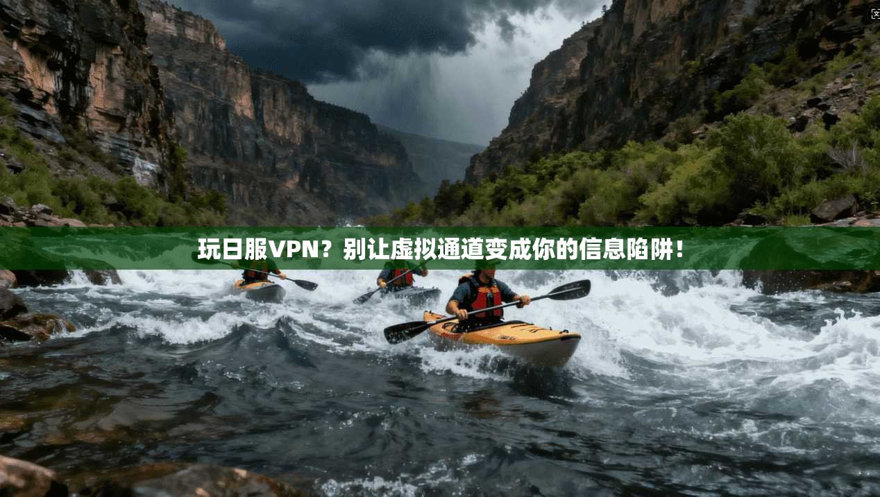 玩日服VPN？别让虚拟通道变成你的信息陷阱！