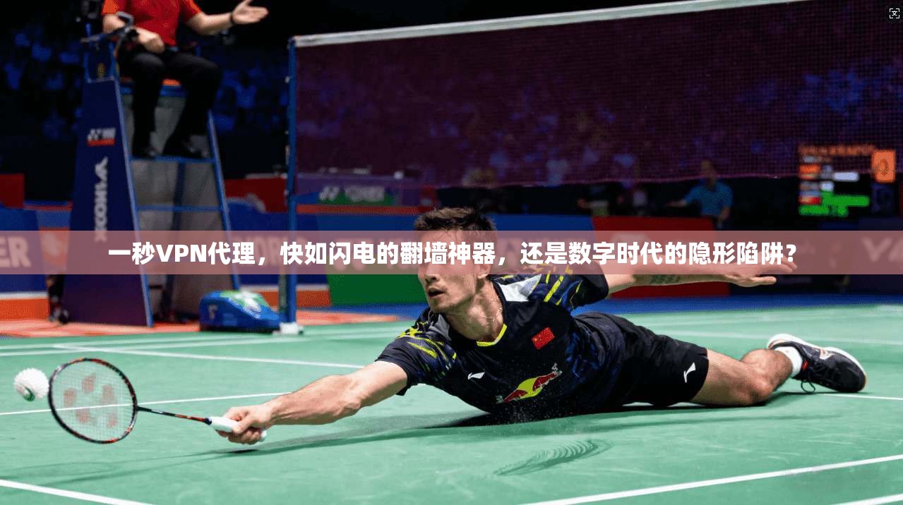 一秒VPN代理，快如闪电的翻墙神器，还是数字时代的隐形陷阱？