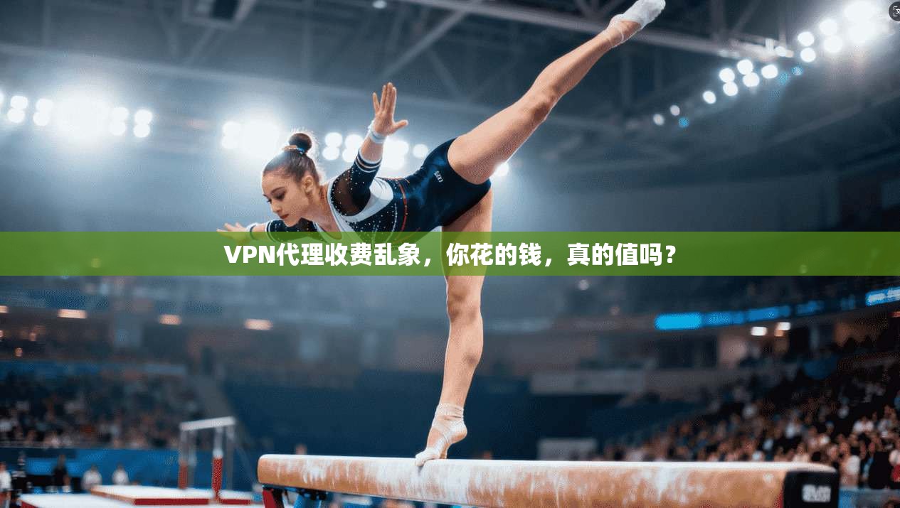 VPN代理收费乱象，你花的钱，真的值吗？