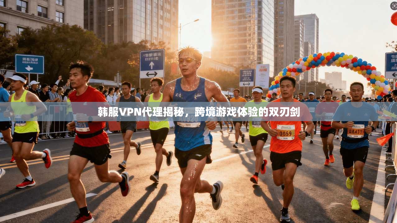 韩服VPN代理揭秘，跨境游戏体验的双刃剑