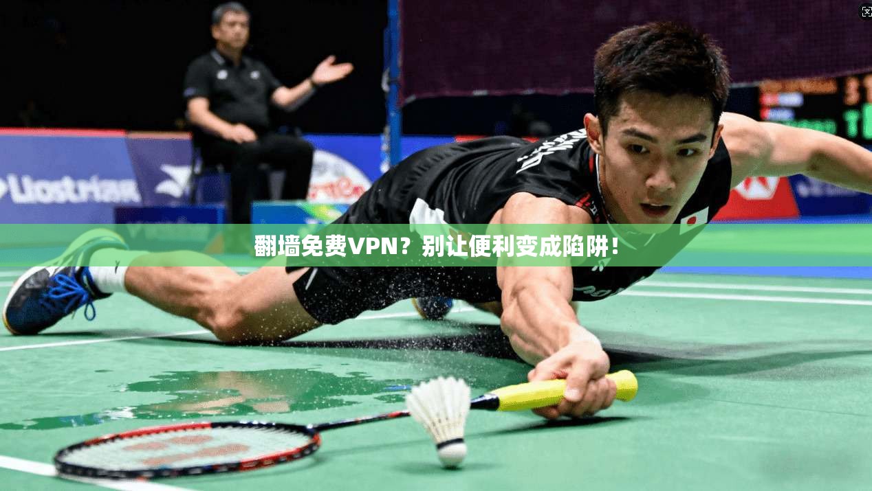 翻墙免费VPN？别让便利变成陷阱！
