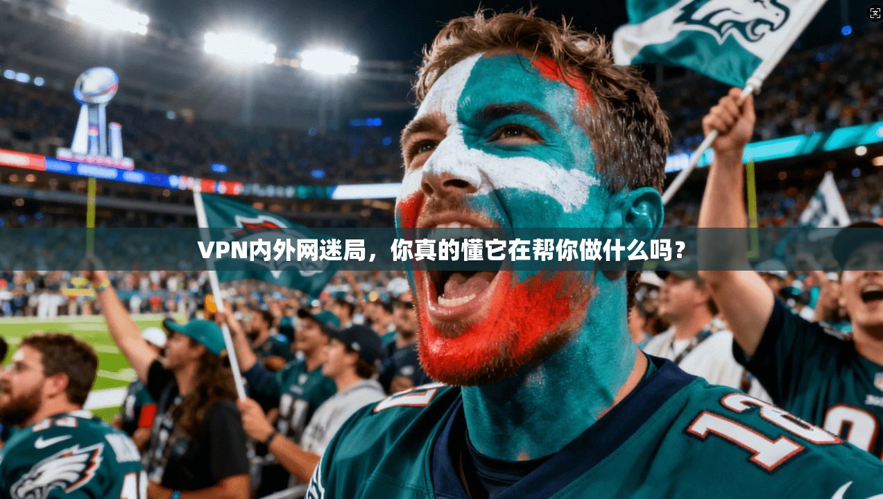 VPN内外网迷局，你真的懂它在帮你做什么吗？