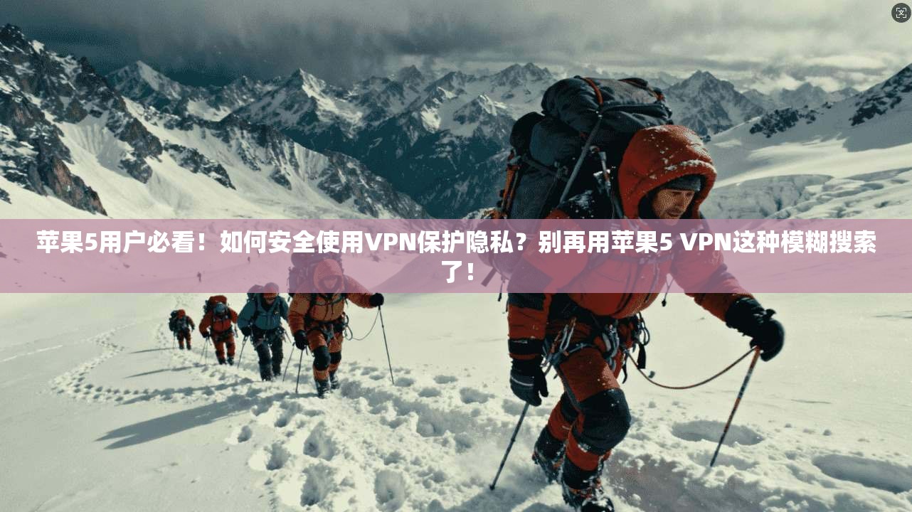 苹果5用户必看！如何安全使用VPN保护隐私？别再用苹果5 VPN这种模糊搜索了！