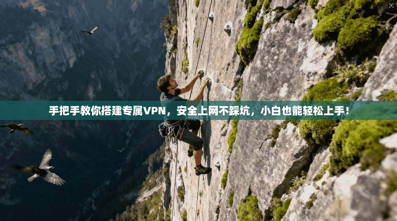 手把手教你搭建专属VPN，安全上网不踩坑，小白也能轻松上手！