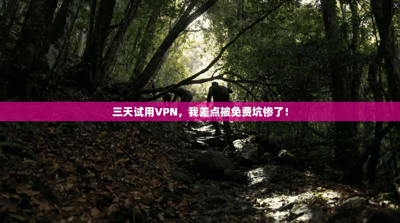 三天试用VPN,我差点被免费坑惨了! 三天试用VPN,我差点被免费坑惨了!
