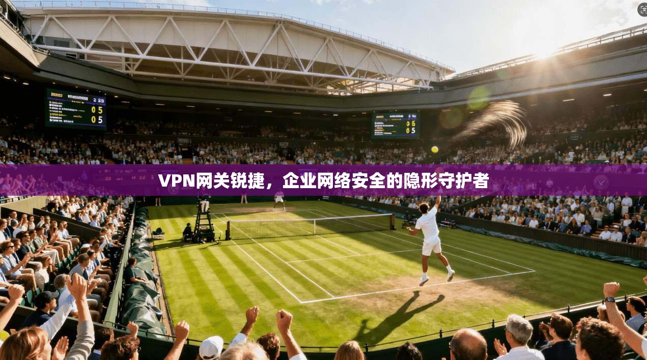 VPN网关锐捷,企业网络安全的隐形守护者 VPN网关锐捷,企业网络安全的隐形守护者