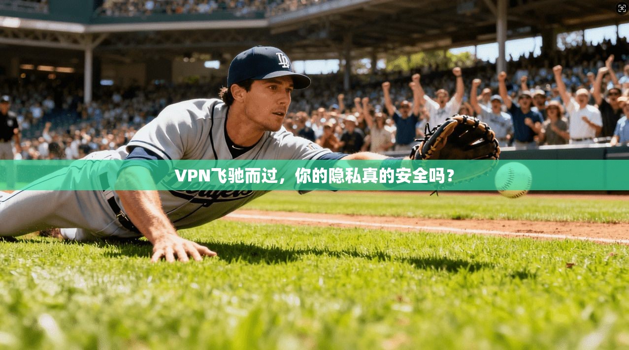 VPN飞驰而过,你的隐私真的安全吗?