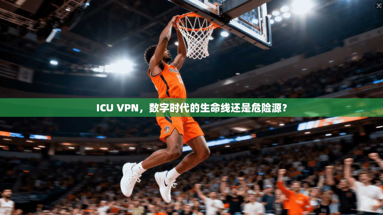ICU VPN,数字时代的生命线还是危险源? ICU VPN,数字时代的生命线还是危险源?